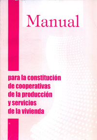 Manual para la constituicion de cooperativas de la producion y servicios de la vivienda